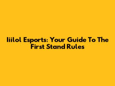 Iiilol Esports: Your Guide To The First Stand Rules