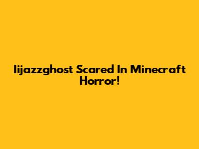 Iijazzghost Scared In Minecraft Horror!