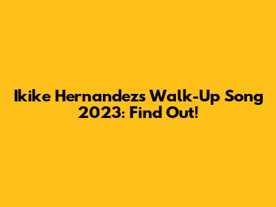 Ikike Hernandez's Walk-Up Song 2023: Find Out!