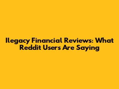 Ilegacy Financial Reviews: What Reddit Users Are Saying
