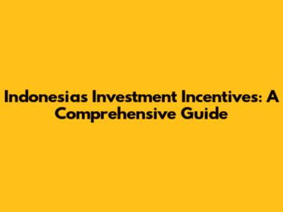Indonesia's Investment Incentives: A Comprehensive Guide