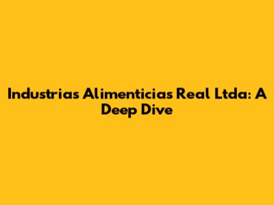 Industrias Alimenticias Real Ltda: A Deep Dive
