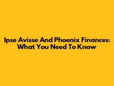 Ipse Avisse And Phoenix Finances: What You Need To Know