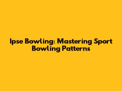 Ipse Bowling: Mastering Sport Bowling Patterns