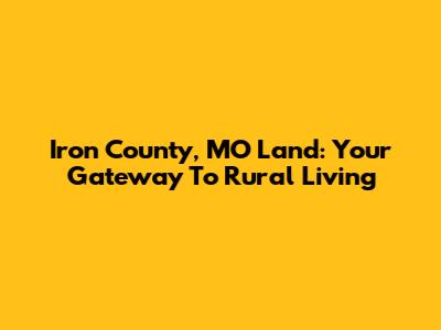 Iron County, MO Land: Your Gateway To Rural Living