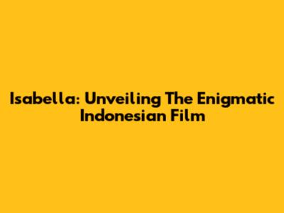 Isabella: Unveiling The Enigmatic Indonesian Film