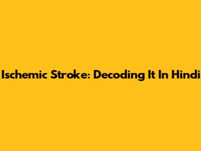 Ischemic Stroke: Decoding It In Hindi