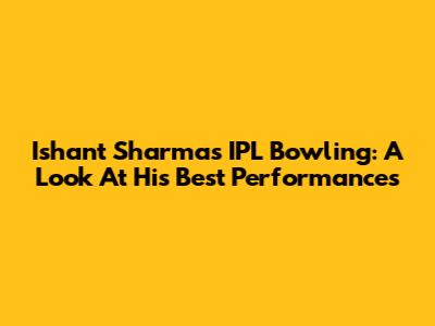 Ishant Sharma's IPL Bowling: A Look At His Best Performances