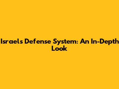 Israel's Defense System: An In-Depth Look