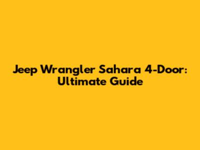 Jeep Wrangler Sahara 4-Door: Ultimate Guide