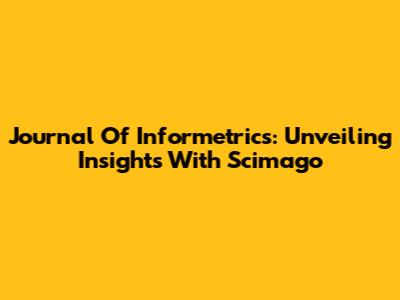 Journal Of Informetrics: Unveiling Insights With Scimago