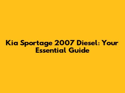 Kia Sportage 2007 Diesel: Your Essential Guide