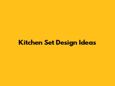 Kitchen Set Design Ideas