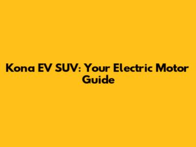 Kona EV SUV: Your Electric Motor Guide