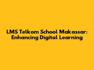 LMS Telkom School Makassar: Enhancing Digital Learning