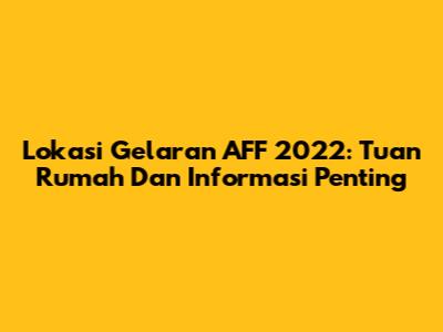 Lokasi Gelaran AFF 2022: Tuan Rumah Dan Informasi Penting