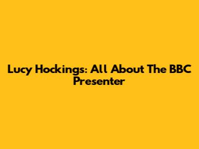 Lucy Hockings: All About The BBC Presenter