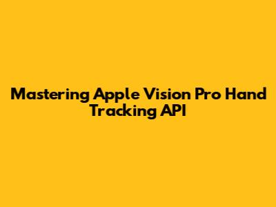 Mastering Apple Vision Pro Hand Tracking API