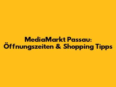 MediaMarkt Passau: Öffnungszeiten & Shopping Tipps