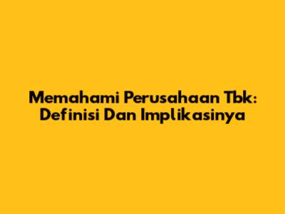 Memahami Perusahaan Tbk: Definisi Dan Implikasinya