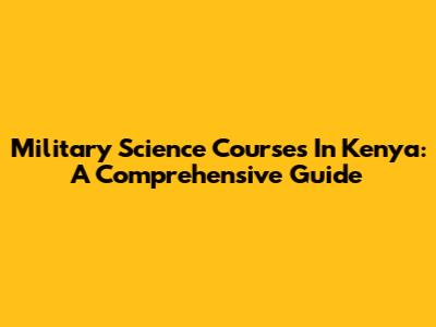 Military Science Courses In Kenya: A Comprehensive Guide