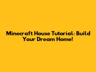 Minecraft House Tutorial: Build Your Dream Home!
