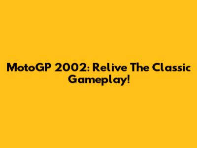 MotoGP 2002: Relive The Classic Gameplay!