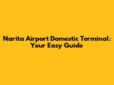 Narita Airport Domestic Terminal: Your Easy Guide