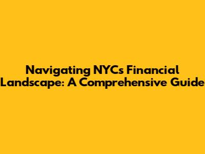 Navigating NYC's Financial Landscape: A Comprehensive Guide