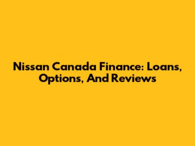 Nissan Canada Finance: Loans, Options, And Reviews