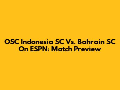 OSC Indonesia SC Vs. Bahrain SC On ESPN: Match Preview