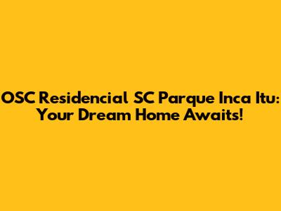 OSC Residencial SC Parque Inca Itu: Your Dream Home Awaits!