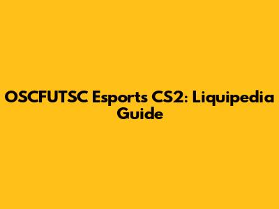 OSCFUTSC Esports CS2: Liquipedia Guide