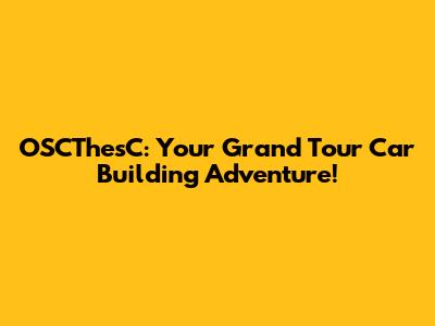OSCThesC: Your Grand Tour Car Building Adventure!