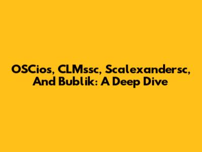 OSCios, CLMssc, Scalexandersc, And Bublik: A Deep Dive