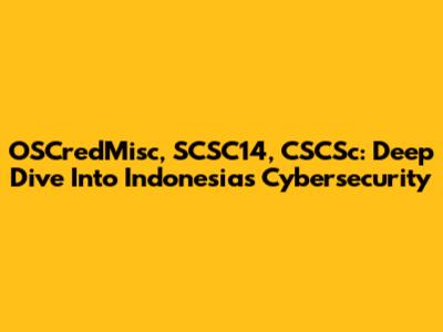 OSCredMisc, SCSC14, CSCSc: Deep Dive Into Indonesia's Cybersecurity