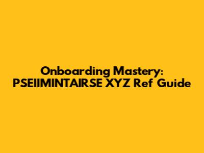 Onboarding Mastery: PSEIIMINTAIRSE XYZ Ref Guide