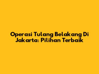Operasi Tulang Belakang Di Jakarta: Pilihan Terbaik