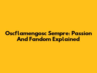 Oscflamengosc Sempre: Passion And Fandom Explained