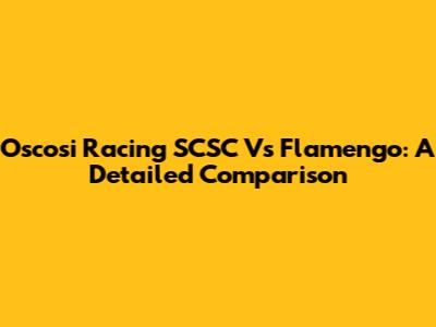 Oscosi Racing SCSC Vs Flamengo: A Detailed Comparison