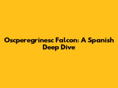 Oscperegrinesc Falcon: A Spanish Deep Dive