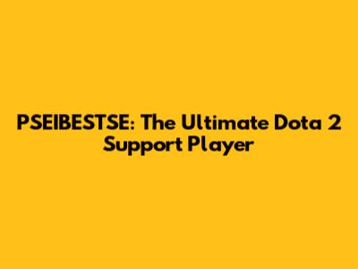 PSEIBESTSE: The Ultimate Dota 2 Support Player