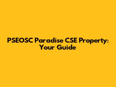 PSEOSC Paradise CSE Property: Your Guide