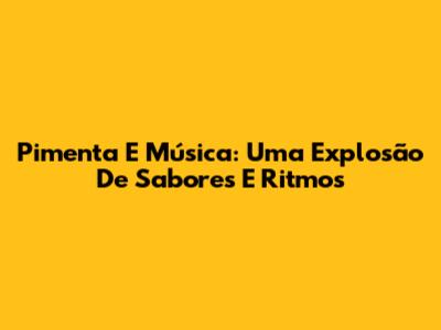 Pimenta E Música: Uma Explosão De Sabores E Ritmos
