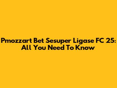 Pmozzart Bet Sesuper Ligase FC 25: All You Need To Know