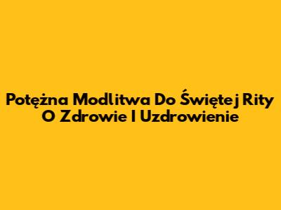 Potężna Modlitwa Do Świętej Rity O Zdrowie I Uzdrowienie