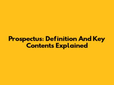 Prospectus: Definition And Key Contents Explained