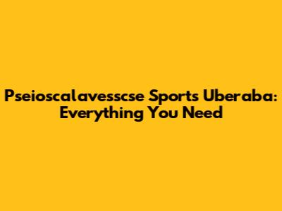 Pseioscalavesscse Sports Uberaba: Everything You Need