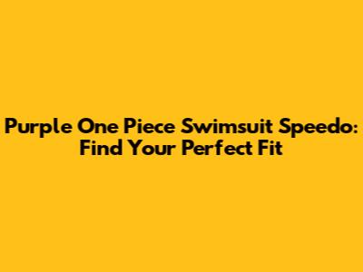 Purple One Piece Swimsuit Speedo: Find Your Perfect Fit