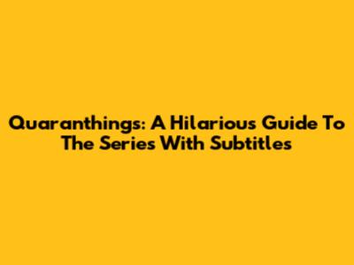 Quaranthings: A Hilarious Guide To The Series With Subtitles